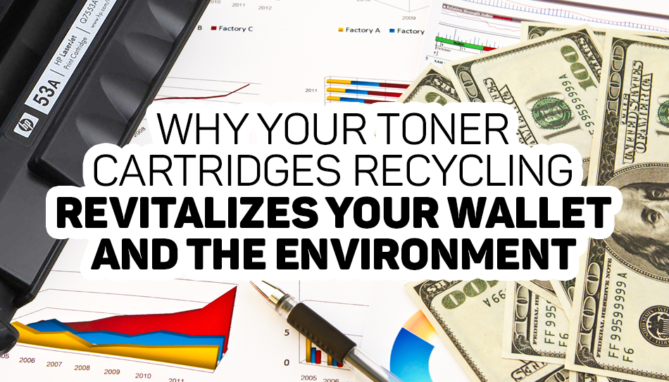 Why Recycling Your Toner Cartridges Revitalizes Your Wallet and Environment